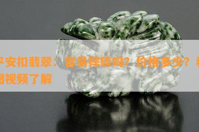 平安扣翡翠：容易摔碎吗？价格多少？看图视频熟悉