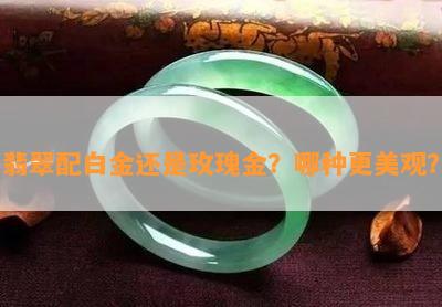 翡翠配白金还是玫瑰金？哪种更美观？