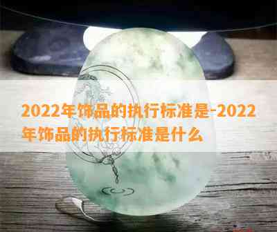 2022年饰品的执行标准是-2022年饰品的执行标准是什么