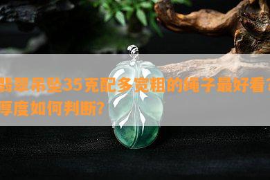 翡翠吊坠35克配多宽粗的绳子更好看？厚度怎样判断？