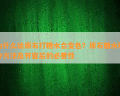 为什么给原石打糖水会变色？原石糖水制作方法及开窗后的必要性