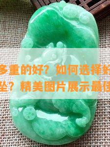 翡翠吊坠多重的好？怎样选择好看又合适的翡翠吊坠？精美图片展示更佳选择！