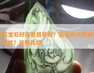 带蓝宝石好还是翡翠好？蓝宝石与翡翠哪个更优？价格比较