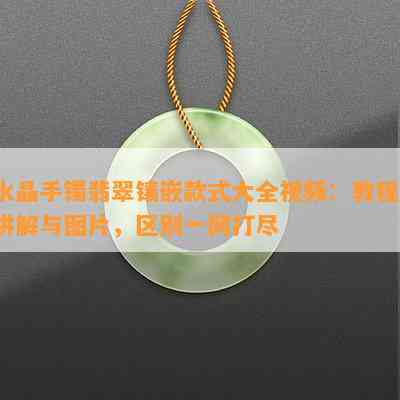 水晶手镯翡翠镶嵌款式大全视频：教程、讲解与图片，区别一网打尽