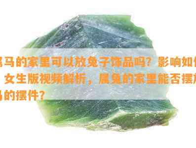 属马的家里可以放兔子饰品吗？作用怎样？女生版视频解析，属兔的家里能否摆放马的摆件？