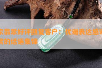 买家翡翠好评回复客户：优雅表达感谢与赞赏的话语集锦