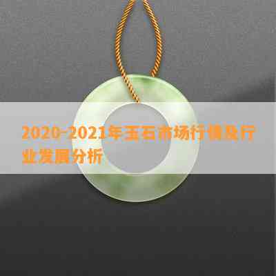 2020-2021年玉石市场行情及行业发展分析