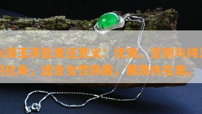 水滴玉吊坠象征意义：优雅、坚韧与纯洁的化身，适合女性佩戴，展现内在美。