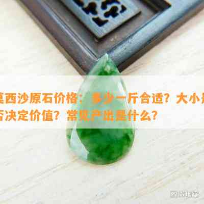 莫西沙原石价格：多少一斤合适？大小是不是决定价值？常见产出是什么？