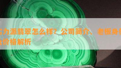 实力派翡翠怎么样？公司简介、老板身份及价格解析