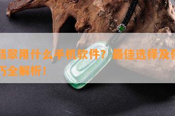 拍翡翠用什么手机软件？更佳选择及使用技巧全解析！