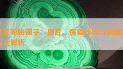 翡翠轮胎镯子：图片、保值比较与佩戴效果全解析