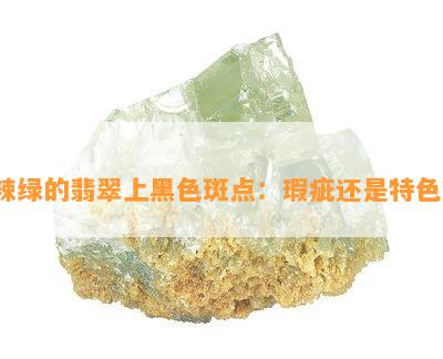 辣绿的翡翠上黑色斑点：瑕疵还是特色？