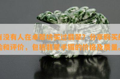 有没有人在卓翠坊买过翡翠？分享购买经验和评价，包括翡翠手镯的价格及质量。