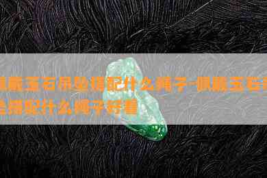 佩戴玉石吊坠搭配什么绳子-佩戴玉石吊坠搭配什么绳子好看