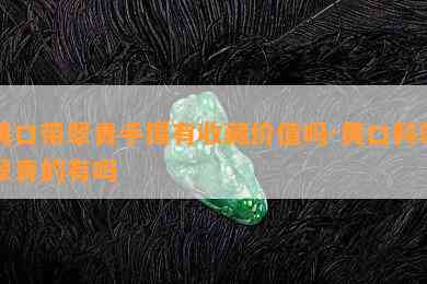 黄口带翠青手镯有收藏价值吗-黄口料带翠青的有吗