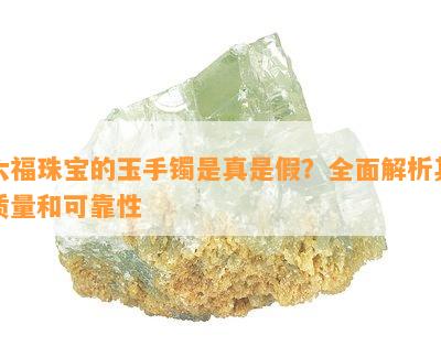 六福珠宝的玉手镯是真是假？全面解析其品质和可靠性