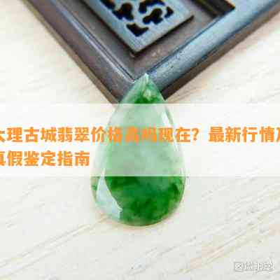 大理古城翡翠价格高吗现在？最新行情及真假鉴定指南