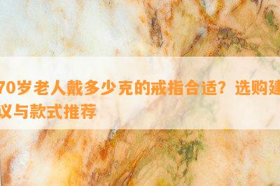 70岁老人戴多少克的戒指合适？选购建议与款式推荐