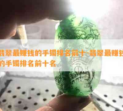 翡翠更赚钱的手镯排名前十-翡翠更赚钱的手镯排名前十名