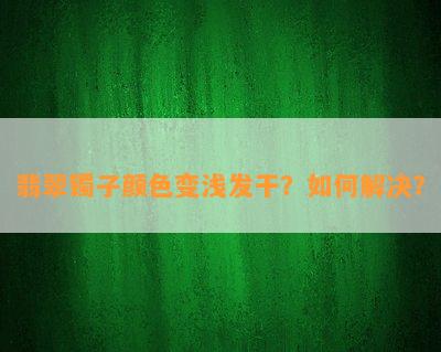 翡翠镯子颜色变浅发干？怎样解决？