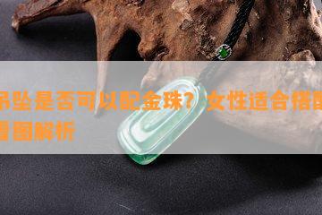 玉吊坠是不是可以配金珠？女性适合搭配吗？看图解析