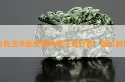 白色玉吊坠配哪种绳子更好看？图片解析