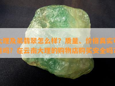 大理及弟翡翠怎么样？品质、价格真实可靠吗？在云南大理的购物店购买安全吗？