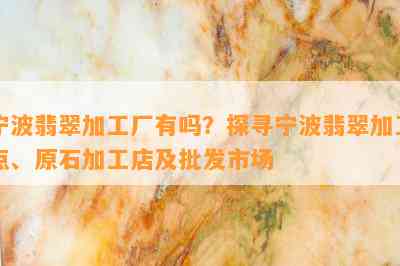 宁波翡翠加工厂有吗？探寻宁波翡翠加工点、原石加工店及批发市场