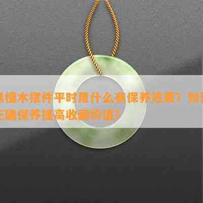 黑檀木摆件平时用什么有保养效果？怎样正保证养提升收藏价值？