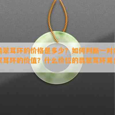 翡翠耳环的价格是多少？怎样判断一对翡翠耳环的价值？什么价位的翡翠耳环算贵？