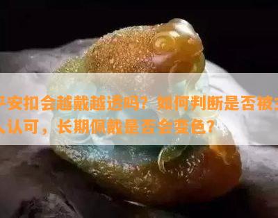 平安扣会越戴越透吗？怎样判断是不是被主人认可，长期佩戴是不是会变色？