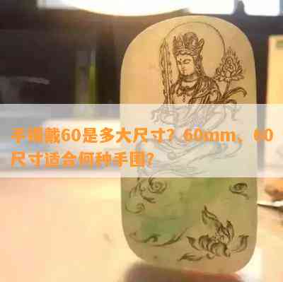 手镯戴60是多大尺寸？60mm、60尺寸适合何种手围？