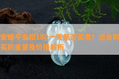 蜜蜡平安扣180一克是不是买贵？适合购买的重量及价格解析