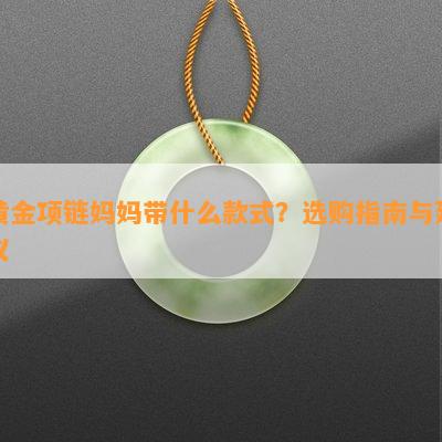 黄金项链妈妈带什么款式？选购指南与建议