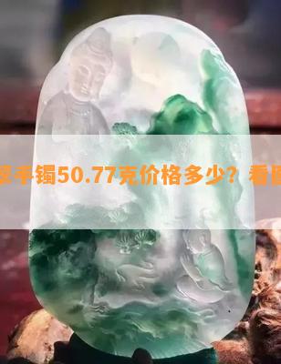 翡翠手镯50.77克价格多少？看图了解！