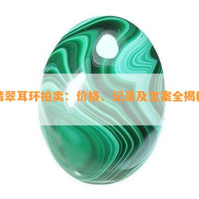 翡翠耳环拍卖：价格、记录及文案全揭秘！