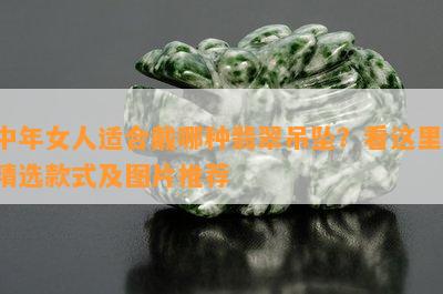 中年女人适合戴哪种翡翠吊坠？看这里！精选款式及图片推荐