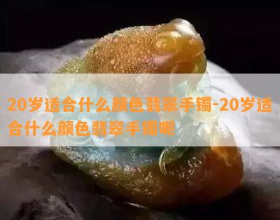 20岁适合什么颜色翡翠手镯-20岁适合什么颜色翡翠手镯呢