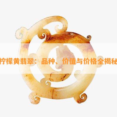 柠檬黄翡翠：品种、价值与价格全揭秘