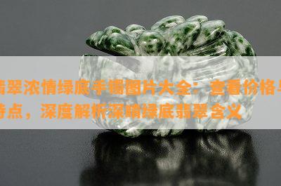 翡翠浓情绿底手镯图片大全：查看价格与特点，深度解析深晴绿底翡翠含义