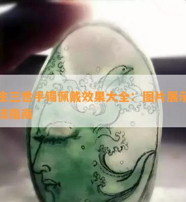 三生三世手镯佩戴效果大全：图片展示与戴法指南