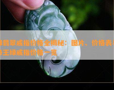 绿翡翠戒指价格全揭秘：图片、价格表与帝王绿戒指价格一览