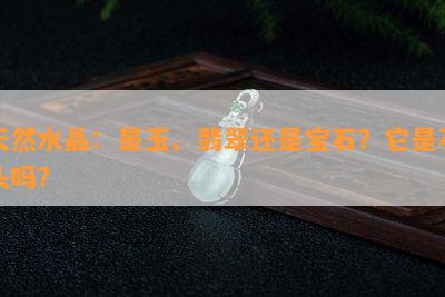 天然水晶：是玉、翡翠还是宝石？它是石头吗？