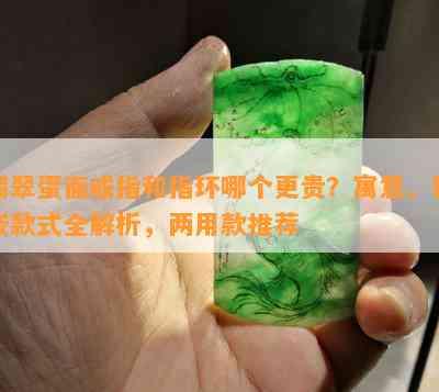 翡翠蛋面戒指和指环哪个更贵？寓意、镶嵌款式全解析，两用款推荐