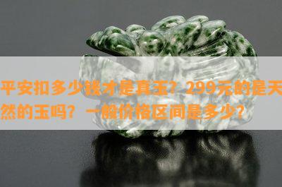 平安扣多少钱才是真玉？299元的是天然的玉吗？一般价格区间是多少？