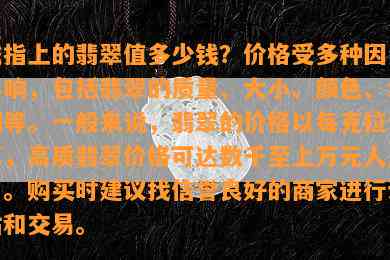 戒指上的翡翠值多少钱？价格受多种因素影响，包括翡翠的质量、大小、颜色、切割等。一般来说，翡翠的价格以每克拉计算，高质翡翠价格可达数千至上万元人民币。购买时建议找信誉良好的商家进行评估和交易。