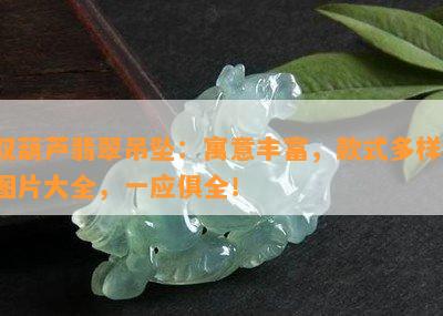 双葫芦翡翠吊坠：寓意丰富，款式多样，图片大全，一应俱全！