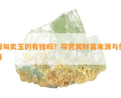 缅甸卖玉的有钱吗？探究其财富来源与价格