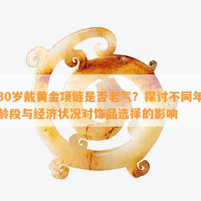 30岁戴黄金项链是不是老气？探讨不同年龄段与经济状况对饰品选择的作用